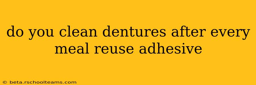 do you clean dentures after every meal reuse adhesive