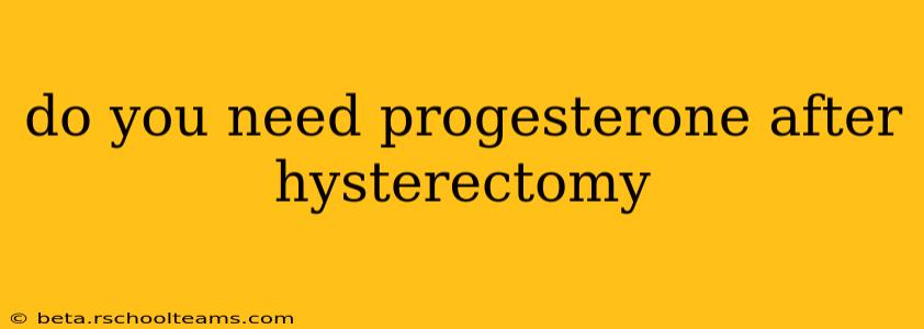 do you need progesterone after hysterectomy