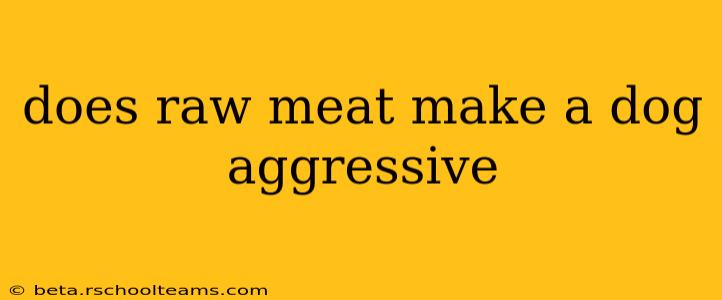 does raw meat make a dog aggressive