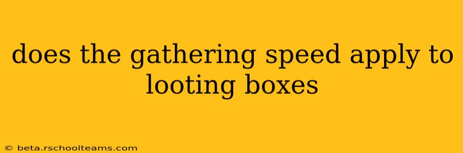 does the gathering speed apply to looting boxes