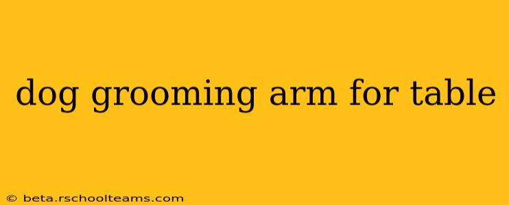 dog grooming arm for table