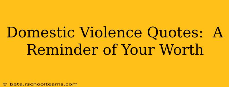 Domestic Violence Quotes:  A Reminder of Your Worth