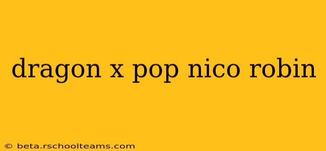 dragon x pop nico robin