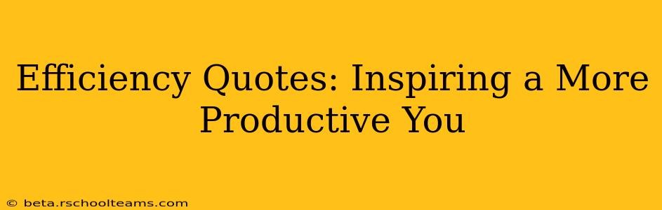 Efficiency Quotes: Inspiring a More Productive You