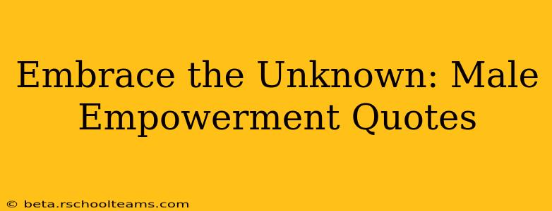 Embrace the Unknown: Male Empowerment Quotes
