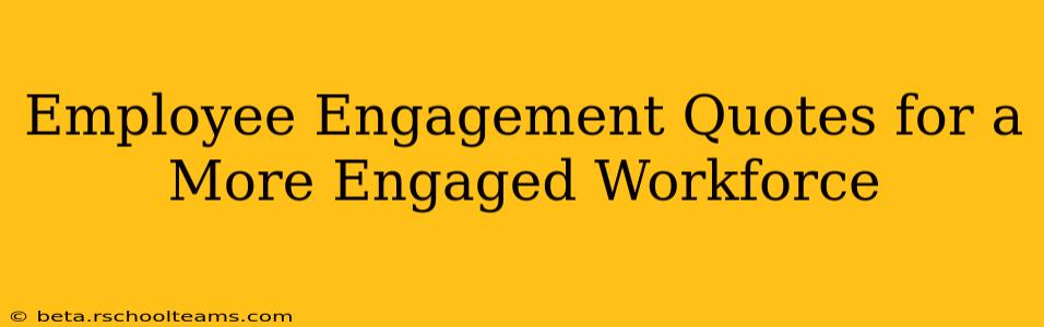 Employee Engagement Quotes for a More Engaged Workforce