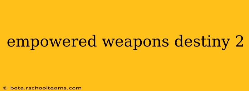 empowered weapons destiny 2