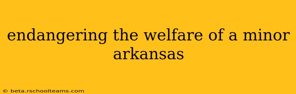 endangering the welfare of a minor arkansas