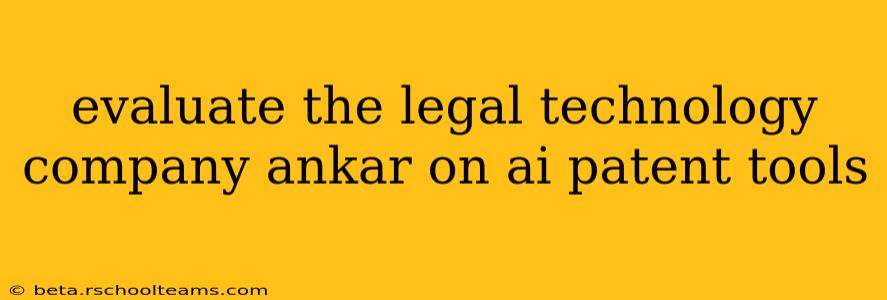evaluate the legal technology company ankar on ai patent tools
