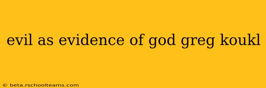 evil as evidence of god greg koukl