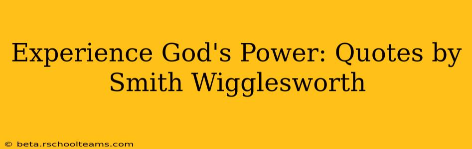 Experience God's Power: Quotes by Smith Wigglesworth
