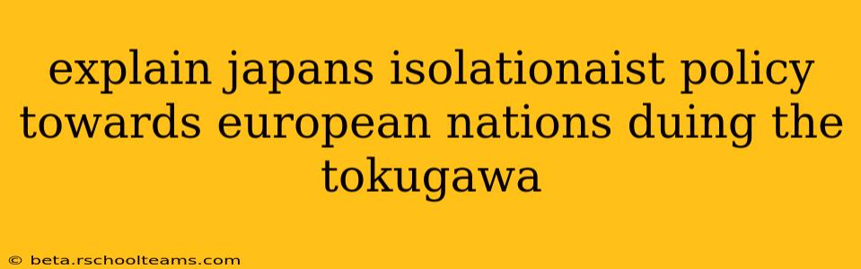 explain japans isolationaist policy towards european nations duing the tokugawa