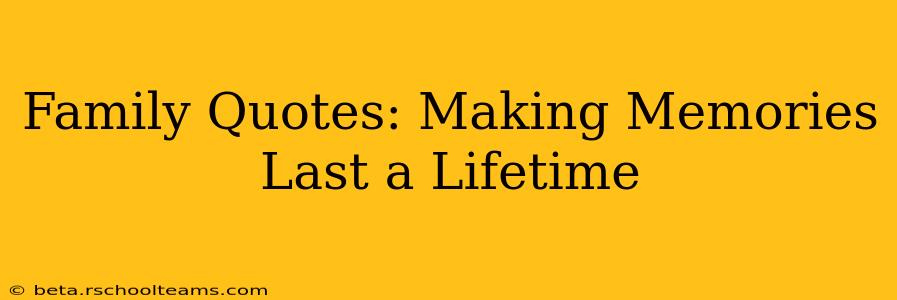 Family Quotes: Making Memories Last a Lifetime