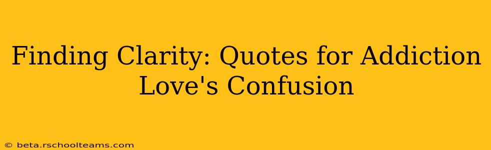 Finding Clarity: Quotes for Addiction Love's Confusion