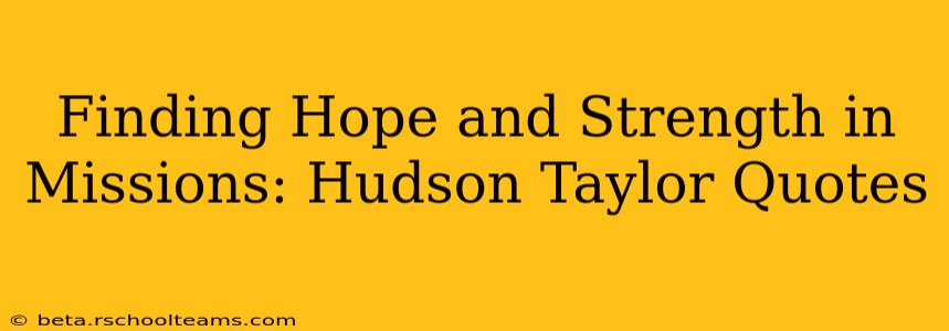 Finding Hope and Strength in Missions: Hudson Taylor Quotes