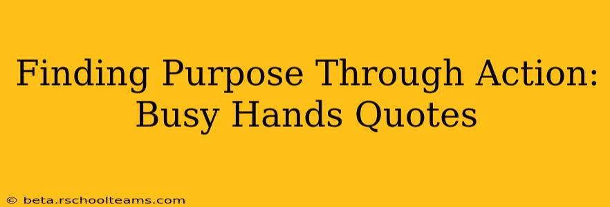 Finding Purpose Through Action: Busy Hands Quotes