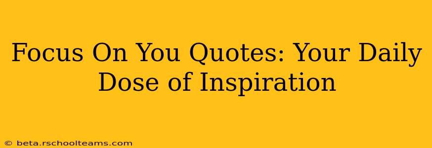 Focus On You Quotes: Your Daily Dose of Inspiration