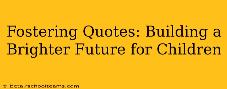 Fostering Quotes: Building a Brighter Future for Children