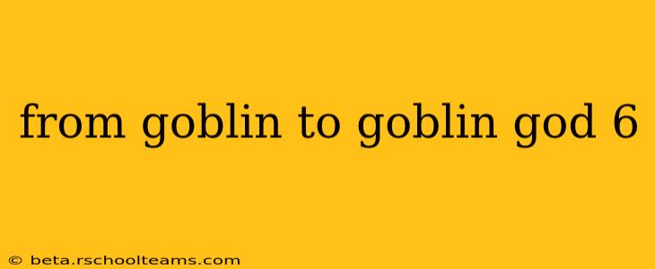 from goblin to goblin god 6