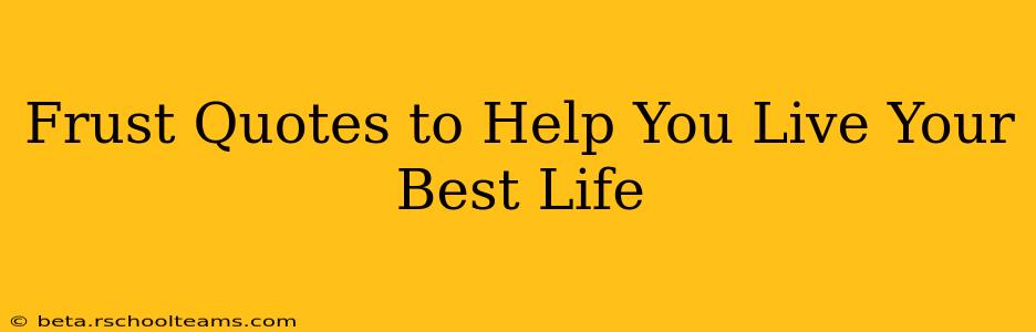 Frust Quotes to Help You Live Your Best Life