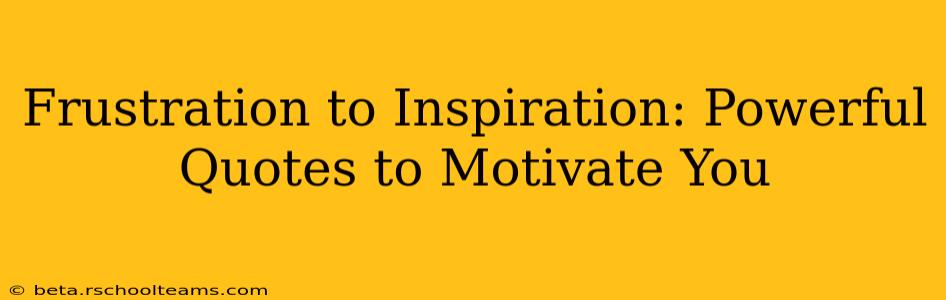 Frustration to Inspiration: Powerful Quotes to Motivate You