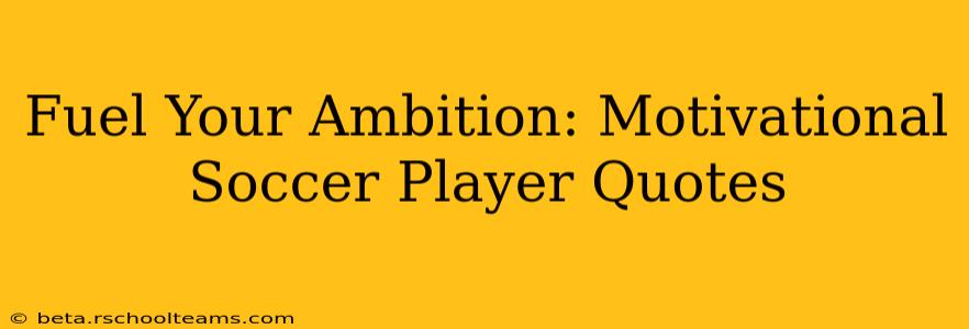 Fuel Your Ambition: Motivational Soccer Player Quotes