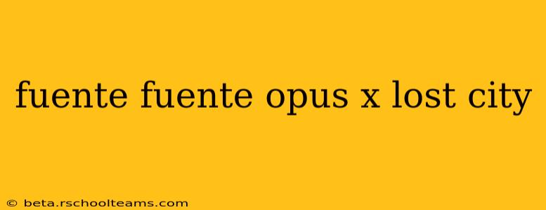 fuente fuente opus x lost city