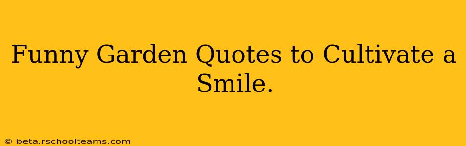 Funny Garden Quotes to Cultivate a Smile.
