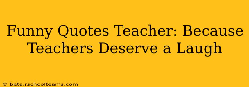 Funny Quotes Teacher: Because Teachers Deserve a Laugh