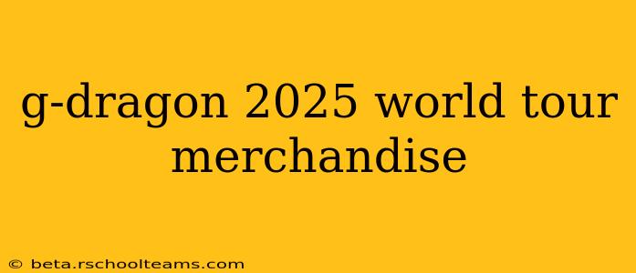 g-dragon 2025 world tour merchandise