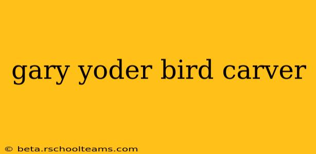 gary yoder bird carver