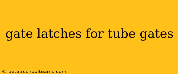 gate latches for tube gates