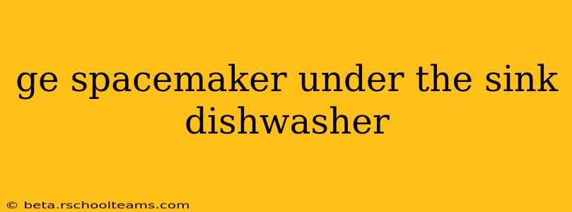 ge spacemaker under the sink dishwasher