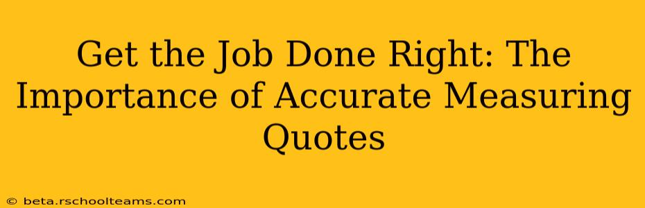 Get the Job Done Right: The Importance of Accurate Measuring Quotes