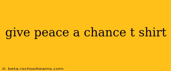 give peace a chance t shirt