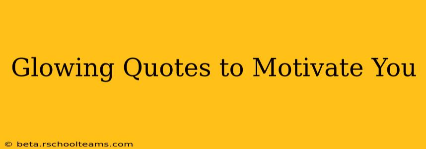 Glowing Quotes to Motivate You