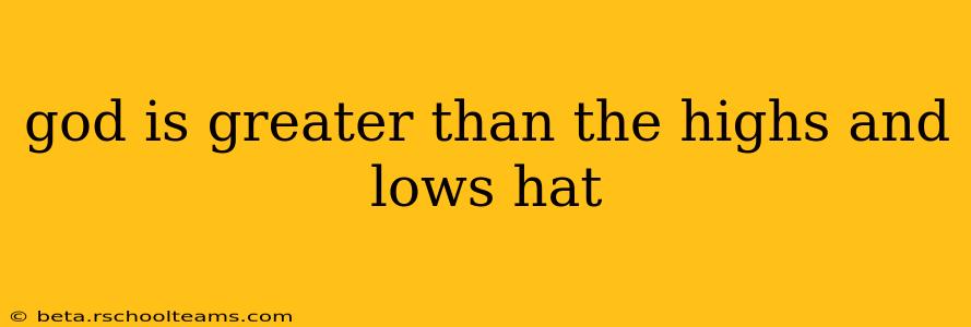 god is greater than the highs and lows hat
