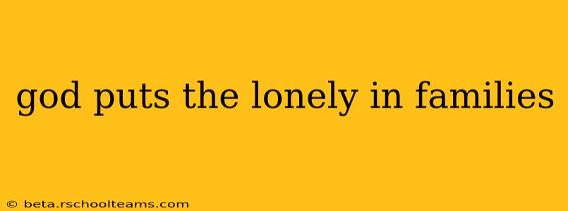 god puts the lonely in families