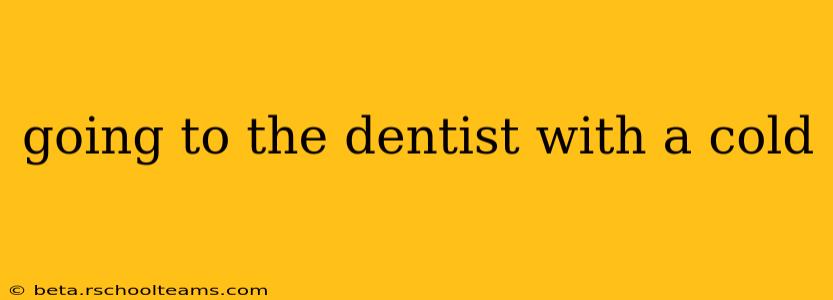 going to the dentist with a cold