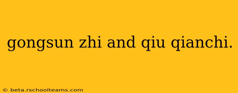 gongsun zhi and qiu qianchi.