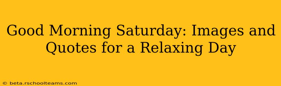 Good Morning Saturday: Images and Quotes for a Relaxing Day