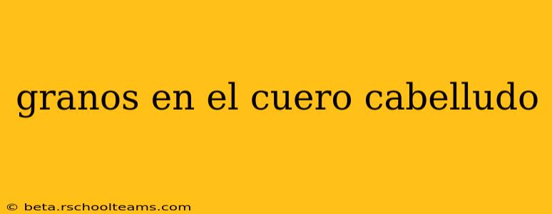 granos en el cuero cabelludo
