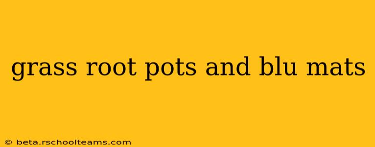 grass root pots and blu mats