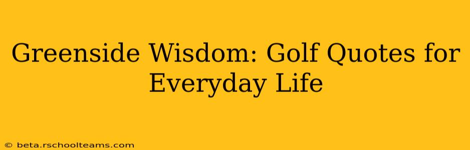 Greenside Wisdom: Golf Quotes for Everyday Life
