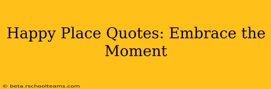 Happy Place Quotes: Embrace the Moment