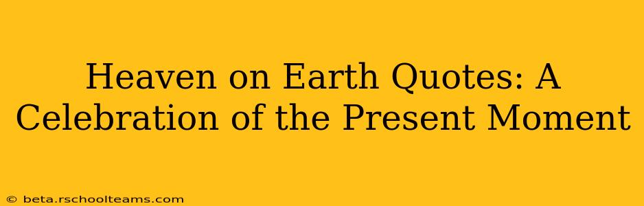 Heaven on Earth Quotes: A Celebration of the Present Moment
