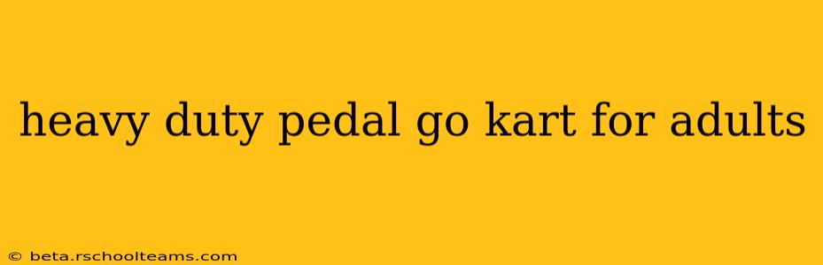 heavy duty pedal go kart for adults