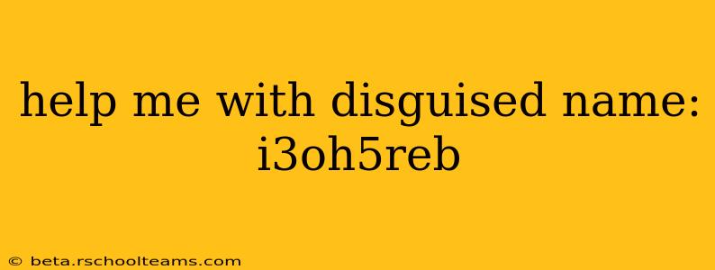 help me with disguised name: i3oh5reb