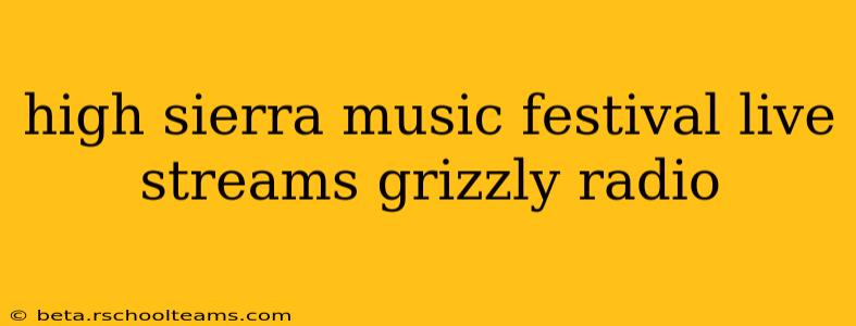 high sierra music festival live streams grizzly radio