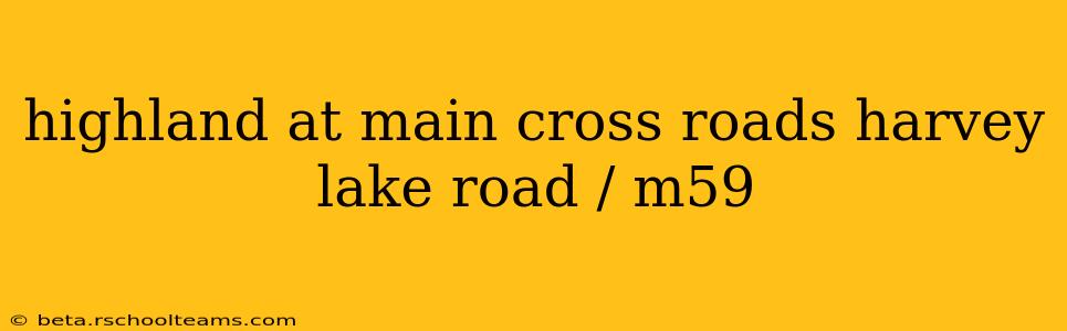 highland at main cross roads harvey lake road / m59